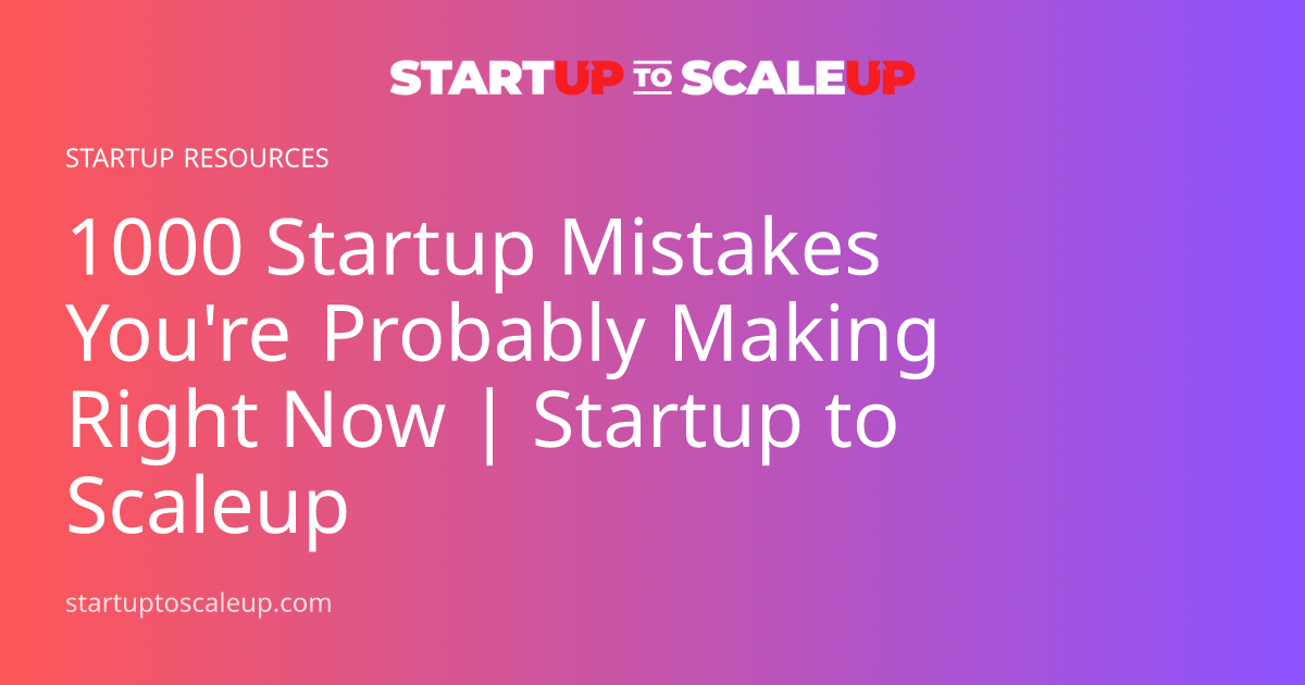 1000 Startup Mistakes You're Probably Making Right Now | Startup to Scaleup