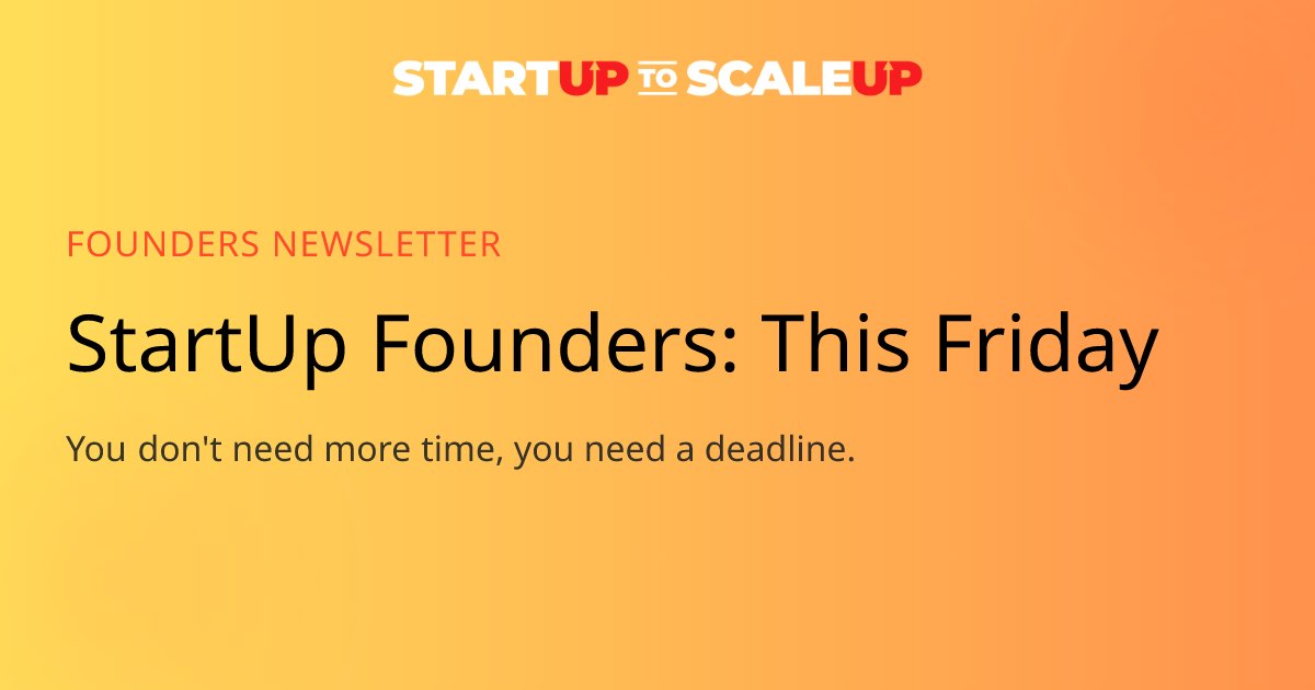 This Friday: Why Startup Founders Need Deadlines, Not More Time